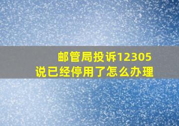 邮管局投诉12305说已经停用了怎么办理