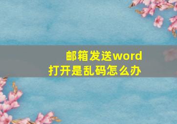 邮箱发送word打开是乱码怎么办