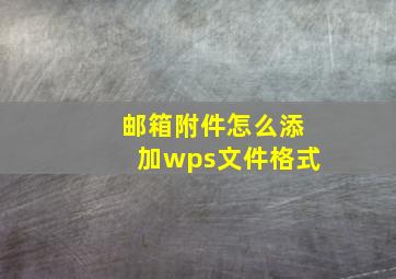 邮箱附件怎么添加wps文件格式