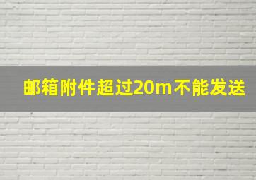 邮箱附件超过20m不能发送