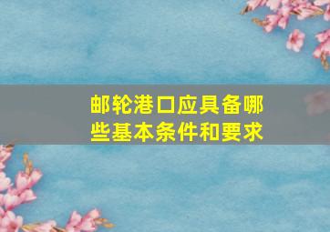 邮轮港口应具备哪些基本条件和要求