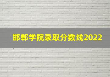 邯郸学院录取分数线2022