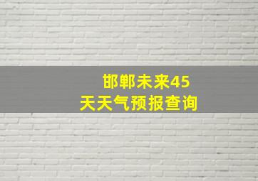 邯郸未来45天天气预报查询