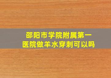 邵阳市学院附属第一医院做羊水穿刺可以吗