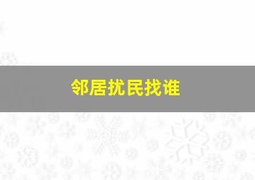 邻居扰民找谁