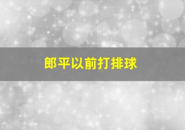 郎平以前打排球