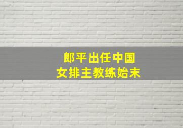 郎平出任中国女排主教练始末