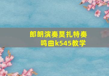 郎朗演奏莫扎特奏鸣曲k545教学