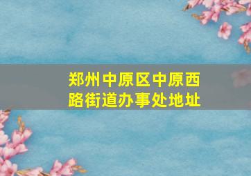 郑州中原区中原西路街道办事处地址