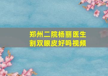 郑州二院杨丽医生割双眼皮好吗视频