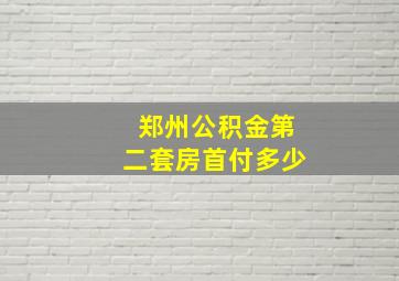 郑州公积金第二套房首付多少