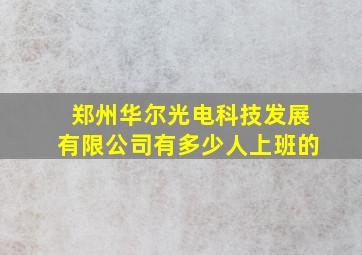 郑州华尔光电科技发展有限公司有多少人上班的