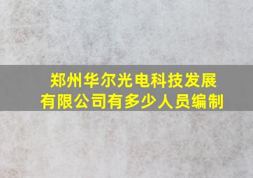 郑州华尔光电科技发展有限公司有多少人员编制