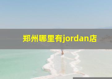 郑州哪里有jordan店