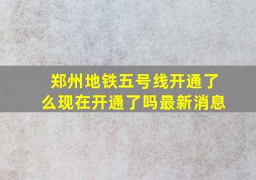 郑州地铁五号线开通了么现在开通了吗最新消息