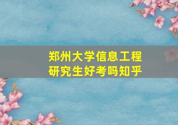 郑州大学信息工程研究生好考吗知乎