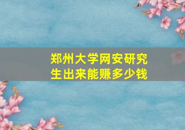 郑州大学网安研究生出来能赚多少钱