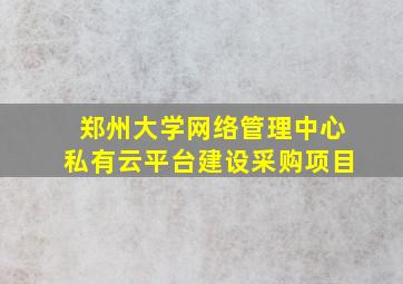 郑州大学网络管理中心私有云平台建设采购项目