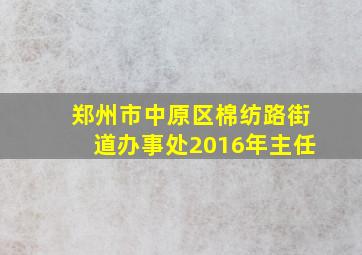 郑州市中原区棉纺路街道办事处2016年主任