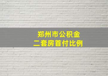 郑州市公积金二套房首付比例