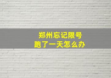 郑州忘记限号跑了一天怎么办