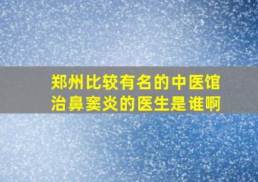 郑州比较有名的中医馆治鼻窦炎的医生是谁啊