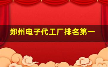 郑州电子代工厂排名第一