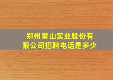 郑州雪山实业股份有限公司招聘电话是多少