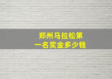 郑州马拉松第一名奖金多少钱