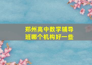 郑州高中数学辅导班哪个机构好一些