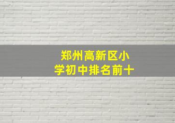 郑州高新区小学初中排名前十