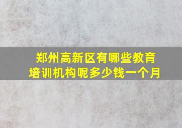 郑州高新区有哪些教育培训机构呢多少钱一个月