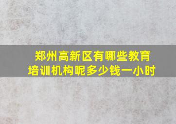 郑州高新区有哪些教育培训机构呢多少钱一小时