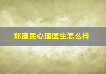 郑建民心理医生怎么样