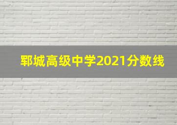 郓城高级中学2021分数线