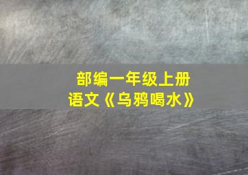 部编一年级上册语文《乌鸦喝水》