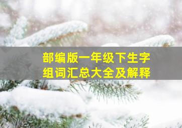 部编版一年级下生字组词汇总大全及解释