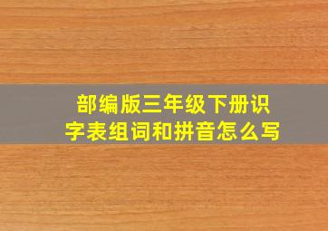 部编版三年级下册识字表组词和拼音怎么写