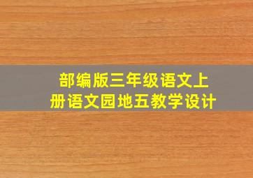 部编版三年级语文上册语文园地五教学设计