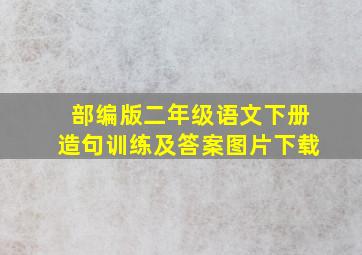 部编版二年级语文下册造句训练及答案图片下载