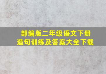 部编版二年级语文下册造句训练及答案大全下载