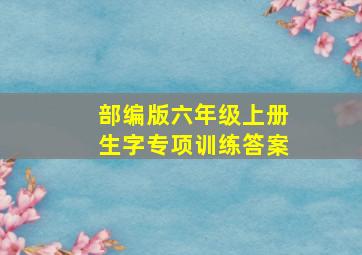 部编版六年级上册生字专项训练答案