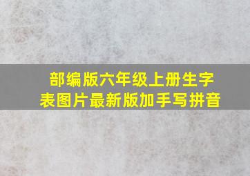 部编版六年级上册生字表图片最新版加手写拼音