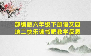 部编版六年级下册语文园地二快乐读书吧教学反思