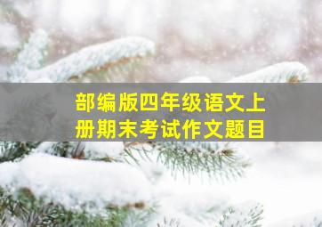 部编版四年级语文上册期末考试作文题目