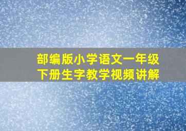 部编版小学语文一年级下册生字教学视频讲解