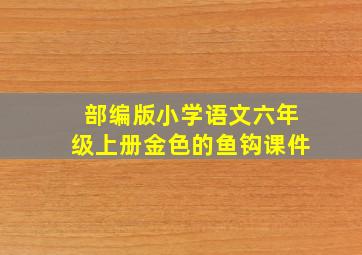 部编版小学语文六年级上册金色的鱼钩课件