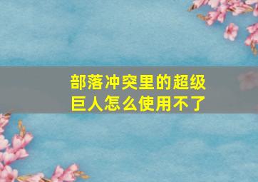 部落冲突里的超级巨人怎么使用不了