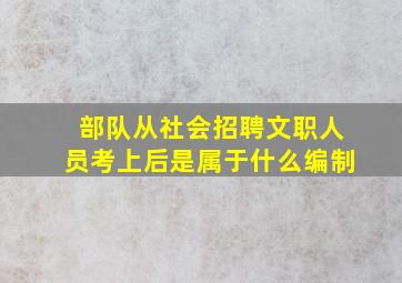 部队从社会招聘文职人员考上后是属于什么编制