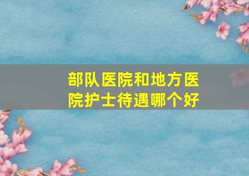 部队医院和地方医院护士待遇哪个好